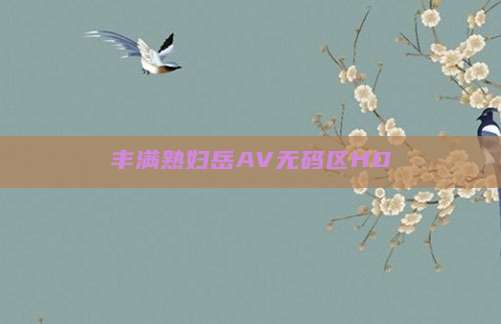 丰满熟妇岳AV无码区HD